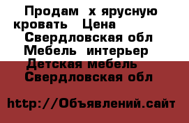 Продам 2х ярусную кровать › Цена ­ 15 000 - Свердловская обл. Мебель, интерьер » Детская мебель   . Свердловская обл.